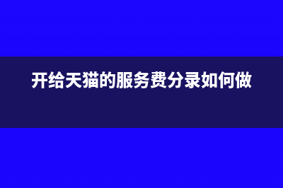 开给天猫的服务费会计分录怎么写?(开给天猫的服务费分录如何做)