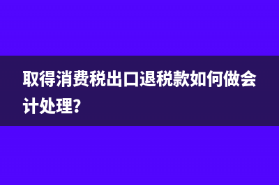 取得消费税出口退税款如何做会计处理？