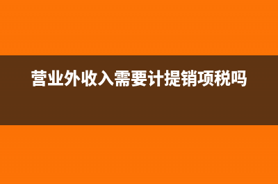 营业外收入需要申报企业所得税是吗?(营业外收入需要计提销项税吗)
