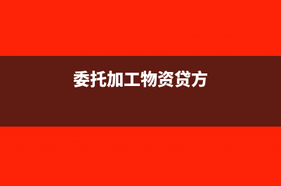 委托加工物资贷方余额应如何处理?(委托加工物资贷方)