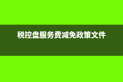 税控盘服务费减免多了怎么冲回来？(税控盘服务费减免政策文件)