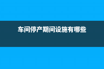 车间停产期间设备折旧计入什么科目?(车间停产期间设施有哪些)