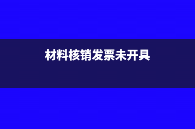 材料核销发票未到已入库的怎么处理?(材料核销发票未开具)