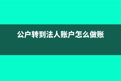 收回公户转法人的钱怎么记摘要？(公户转到法人账户怎么做账)
