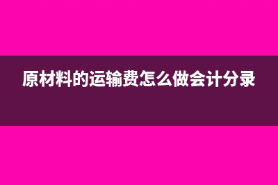 拉原材料运费记账凭证怎么做合适(原材料的运输费怎么做会计分录)