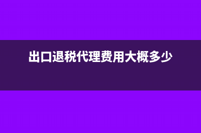 出口退税代理费该怎么写会计分录呢？(出口退税代理费用大概多少)