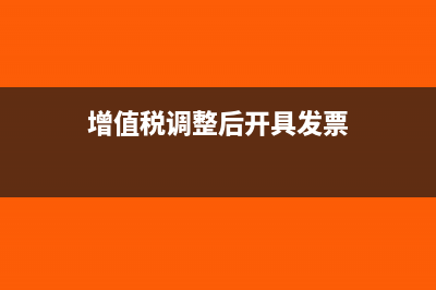 增值税调整后开票金额与合同不一致如何记账?(增值税调整后开具发票)