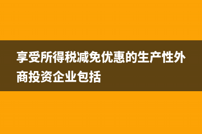 享受所得税减免的怎么做账务处理?(享受所得税减免优惠的生产性外商投资企业包括)
