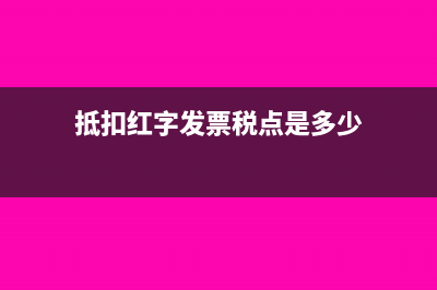 抵扣红字发票税金怎样做账？(抵扣红字发票税点是多少)