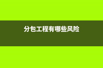 分包工程有哪些主要的账务处理？(分包工程有哪些风险)