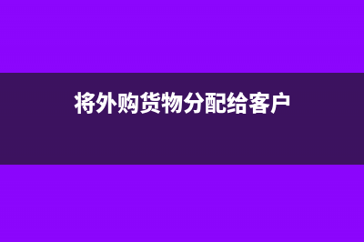 将外购货物分配给股东账务处理是怎样的？(将外购货物分配给客户)