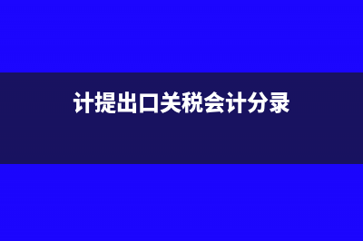 计提进口关税和消费税的税务处理如何做？(计提出口关税会计分录)