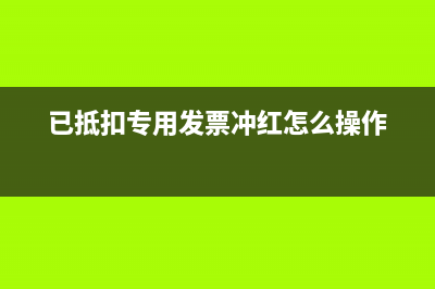 已抵扣专用发票冲红如何作分录?(已抵扣专用发票冲红怎么操作)