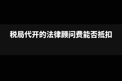 税局代开的法律顾问费能否抵扣