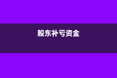 亏损股东现金补入款怎么做账?(股东补亏资金)