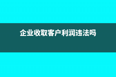 企业收取客户利息如何做会计处理？(企业收取客户利润违法吗)