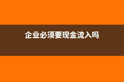 企业必须要现金和银行存日记账吗？(企业必须要现金流入吗)