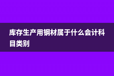 库存生产用钢材属于哪个会计科目(库存生产用钢材属于什么会计科目类别)