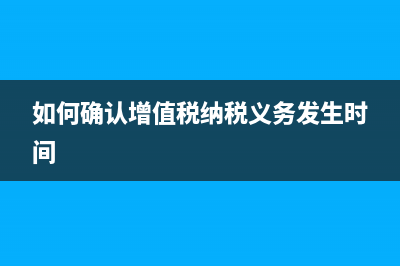 如何确认增值税专用发票已被抵扣?(如何确认增值税纳税义务发生时间)