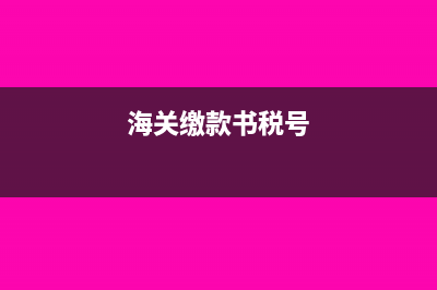 海关缴款书到税局如何做账？(海关缴款书税号)