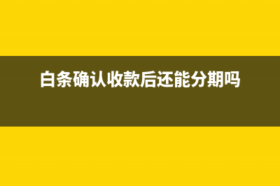 白条需要确认收货才入帐的吗？(白条确认收款后还能分期吗)