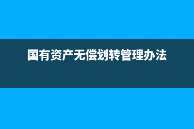 国有资产无偿划转应该如何做会计处理？(国有资产无偿划转管理办法)