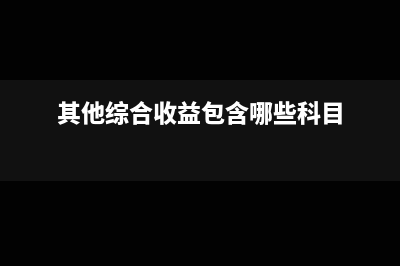 其他综合收益包括哪些及会计核算怎么做？(其他综合收益包含哪些科目)