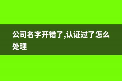 公司名字开错退税款收到了怎么办？(公司名字开错了,认证过了怎么处理)