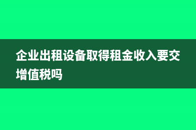 企业出租设备取得的费用该如何入账呢？(企业出租设备取得租金收入要交增值税吗)