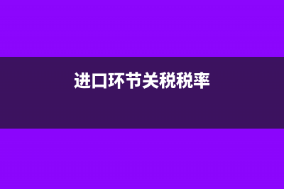 进口环节关税的分录怎么写？(进口环节关税税率)