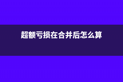 超额亏损在合并报表中账务处理(超额亏损在合并后怎么算)