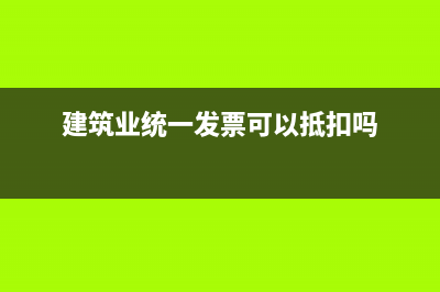 建筑公司的统一发票怎么做账务处理?(建筑业统一发票可以抵扣吗)