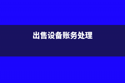 出售设备转入清理时的会计分录如何写?(出售设备账务处理)