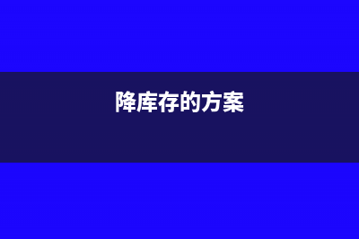 库存降价处理的账务处理怎么做？(降库存的方案)
