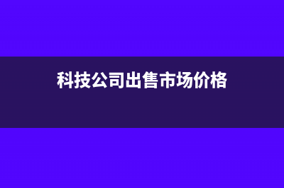 科技公司出售专利技术怎么做账？(科技公司出售市场价格)