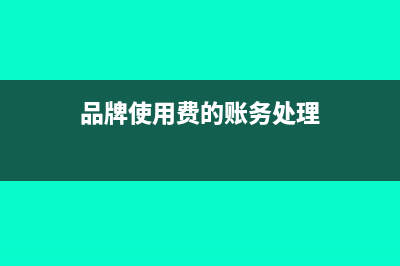 品牌使用费的账务处理怎么做?(品牌使用费的账务处理)