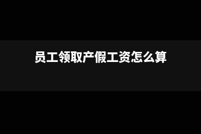 员工领取产假工资如何做会计分录？(员工领取产假工资怎么算)