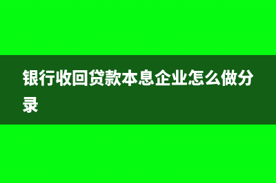 银行收回贷款本金的分录怎么做?(银行收回贷款本息企业怎么做分录)