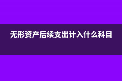 无形资产后续支出可以资本化吗?(无形资产后续支出计入什么科目)
