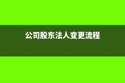 公司股东、法人变更怎么做账务处理?(公司股东法人变更流程)
