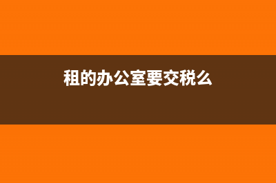 办公厂所是租的年底没开发票怎么交税?(租的办公室要交税么)
