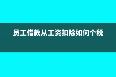 员工的借款从工资扣除时要怎么做会计处理？(员工借款从工资扣除如何个税)
