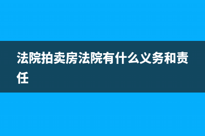 法院拍卖房产应交哪些税?(法院拍卖房法院有什么义务和责任)