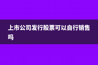 上市公司发行股份购买资产的会计分录该如何写？(上市公司发行股票可以自行销售吗)