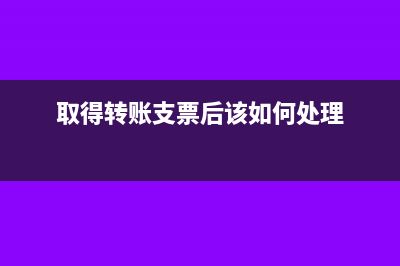 取得转账支票兑换时间没到怎么做账?(取得转账支票后该如何处理)