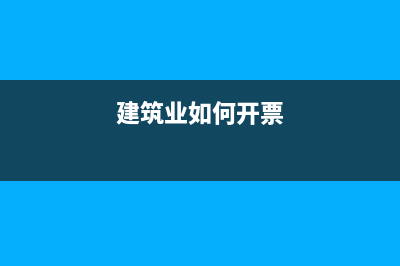 建筑业发票怎么做账付款方?(建筑业如何开票)