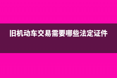 出售旧机动车鉴定评估费入什么科目？(旧机动车交易需要哪些法定证件)
