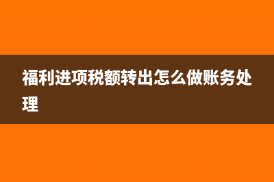 福利进项税额转出的会计分录怎么写?(福利进项税额转出怎么做账务处理)
