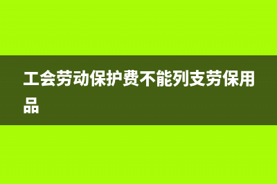 工会劳动保护费是指哪些？(工会劳动保护费不能列支劳保用品)