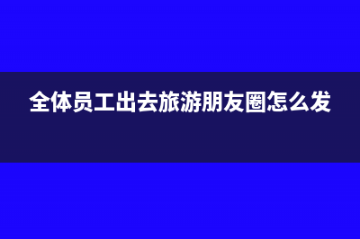 公司全员旅游如何代扣个人所得税该如何计算？(全体员工出去旅游朋友圈怎么发)
